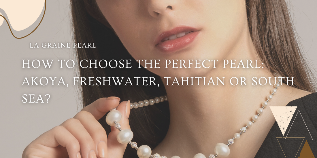 How to Choose the Perfect Pearl: Akoya, Freshwater, Tahitian or South Sea?